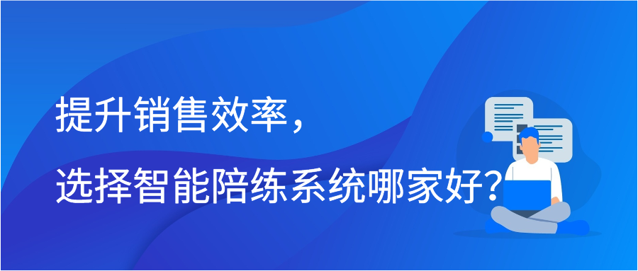 提升销售效率，选择智能陪练系统哪家好？