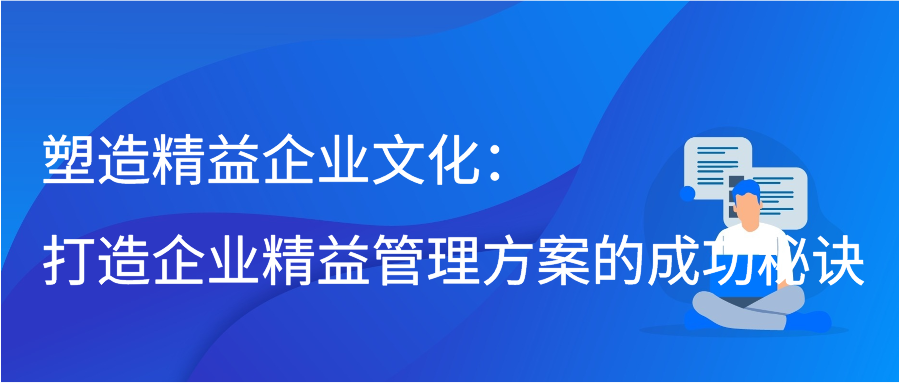 塑造精益企业文化：打造企业精益管理方案的成功秘诀