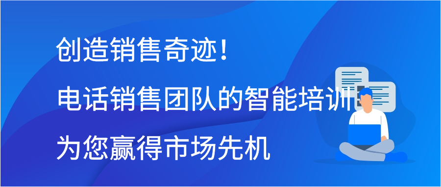 创造销售奇迹！电话销售团队的智能培训为您赢得市场先机