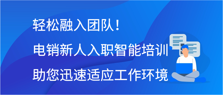 轻松融入团队！电销新人入职智能培训助您迅速适应工作环境