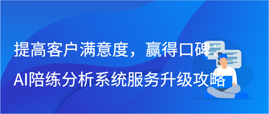 提高客户满意度，赢得口碑：AI陪练分析系统服务升级攻略