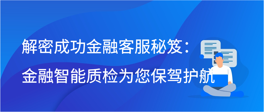 解密成功金融客服秘笈：金融智能质检为您保驾护航