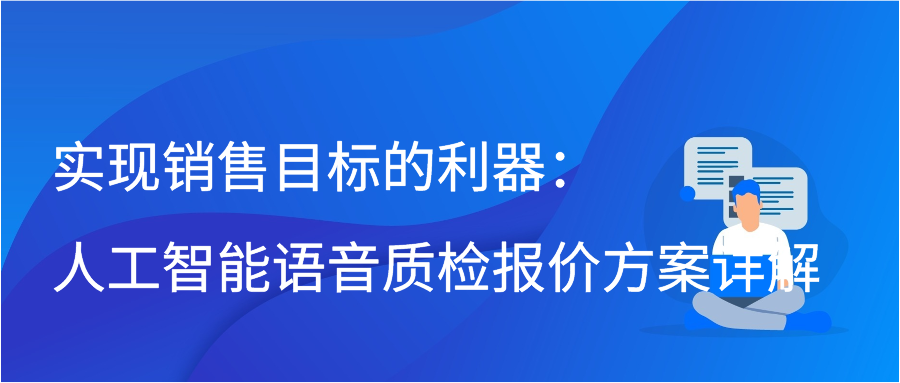 实现销售目标的利器：人工智能语音质检报价方案详解