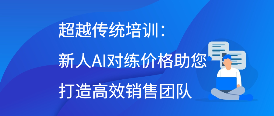 超越传统培训：新人AI对练价格助您打造高效销售团队