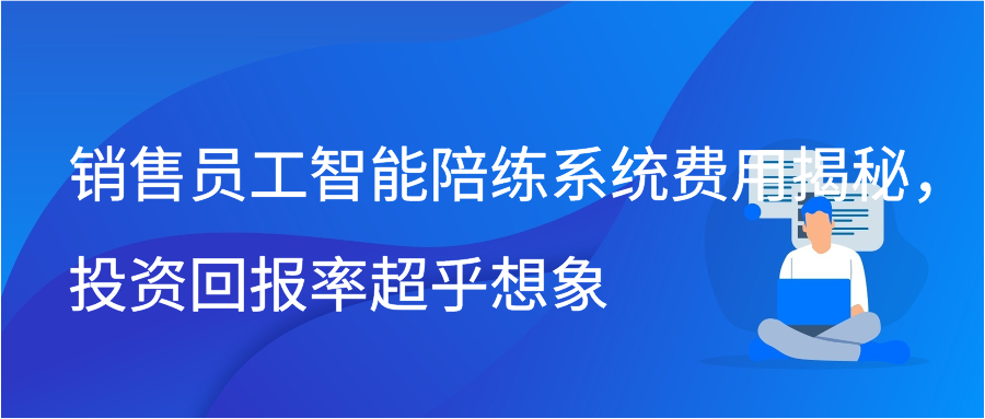 销售员工智能陪练系统费用揭秘，投资回报率超乎想象