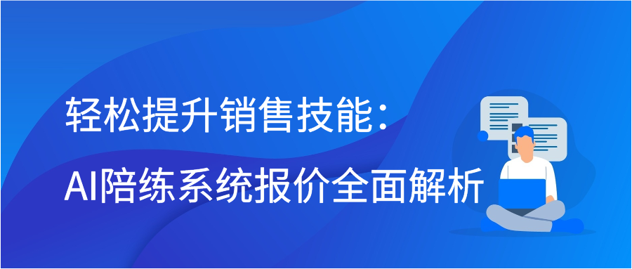 轻松提升销售技能：AI陪练系统报价全面解析