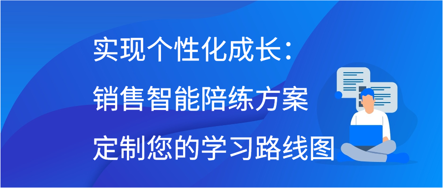 实现个性化成长：销售智能陪练方案定制您的学习路线图