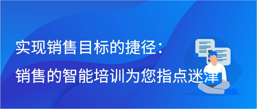 实现销售目标的捷径：销售的智能培训为您指点迷津