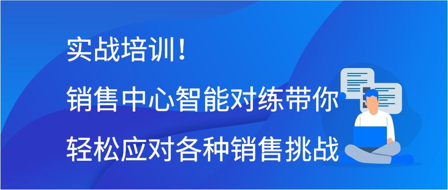 实战培训！销售中心智能对练带你轻松应对各种销售挑战