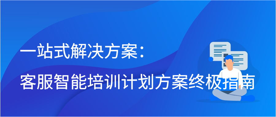 一站式解决方案：客服智能培训计划方案终极指南