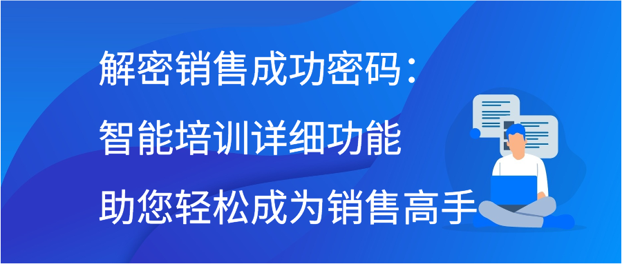 解密销售成功密码：智能培训详细功能助您轻松成为销售高手