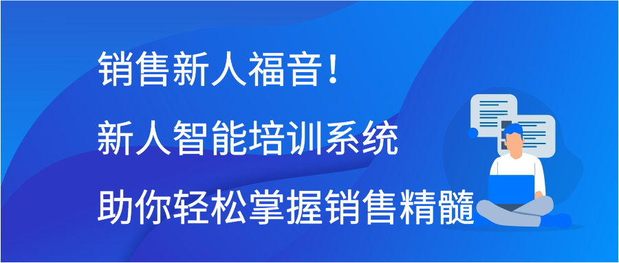 销售新人福音！新人智能培训系统助你轻松掌握销售精髓