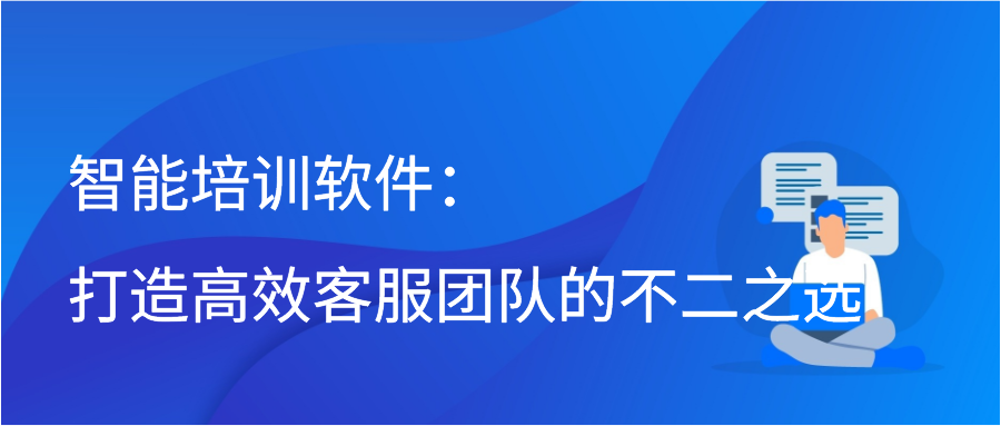 智能培训软件：打造高效客服团队的不二之选