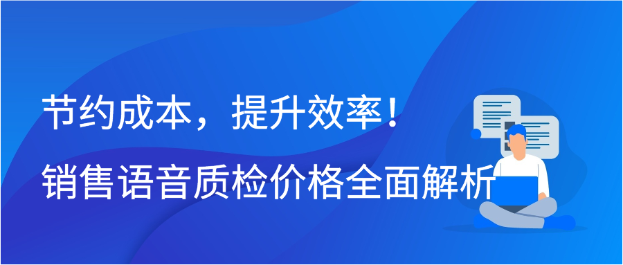 节约成本，提升效率！销售语音质检价格全面解析