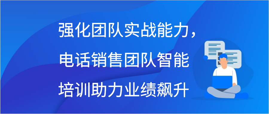 强化团队实战能力，电话销售团队智能培训助力业绩飙升缩略图