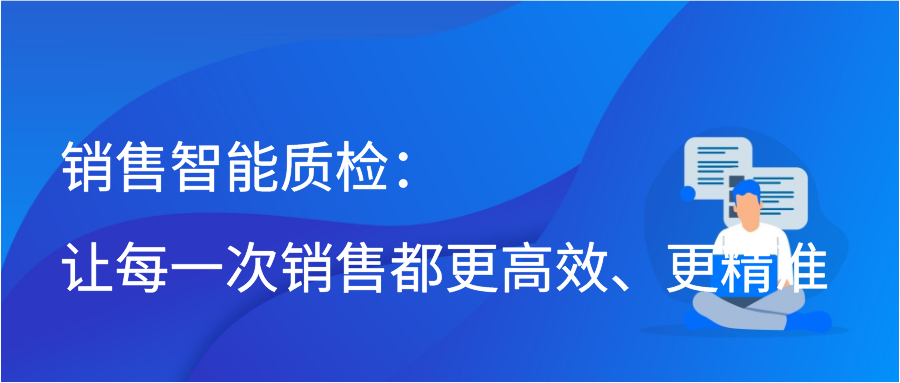 销售智能质检：让每一次销售都更高效、更精准