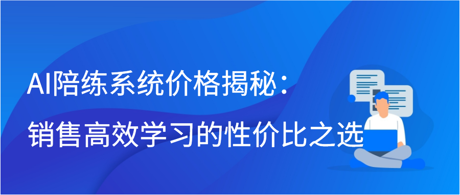 AI陪练系统价格揭秘：销售高效学习的性价比之选