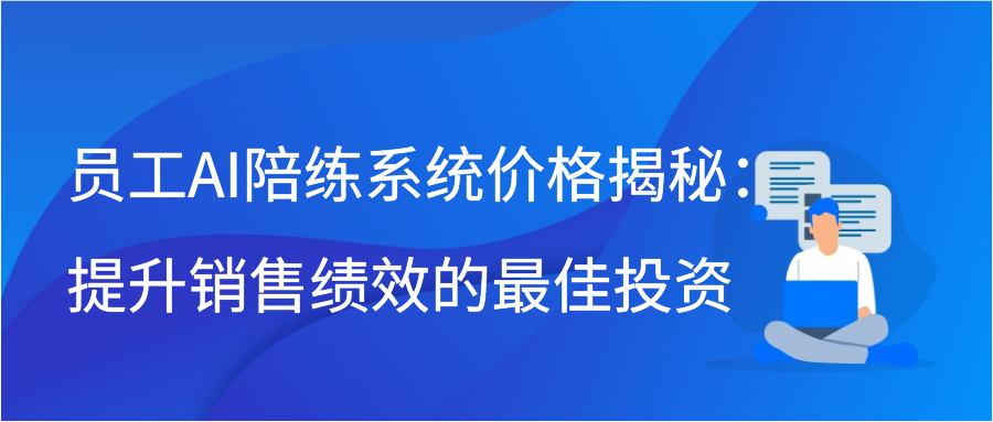 员工AI陪练系统价格揭秘：提升销售绩效的最佳投资