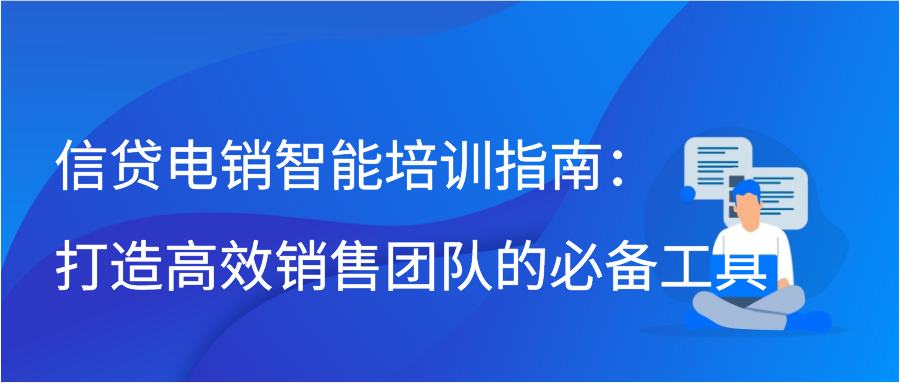 信贷电销智能培训指南：打造高效销售团队的必备工具