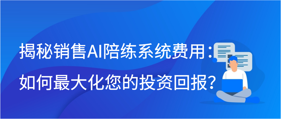 揭秘销售AI陪练系统费用：如何最大化您的投资回报？