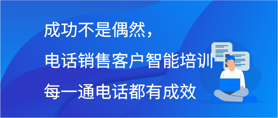 成功不是偶然，电话销售客户智能培训每一通电话都有成效！