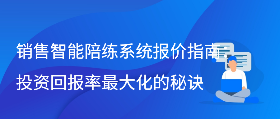 销售智能陪练系统报价指南：投资回报率最大化的秘诀