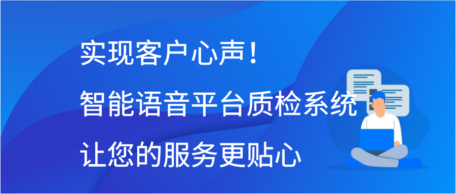 实现客户心声！智能语音平台质检系统让您的服务更贴心