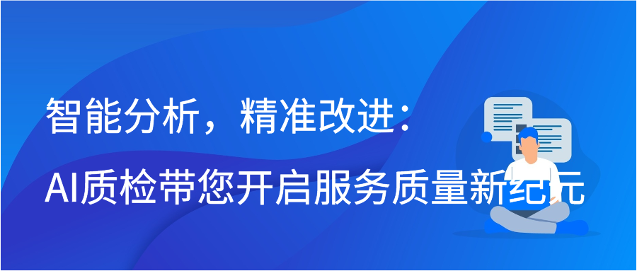 智能分析，精准改进：AI质检带您开启服务质量新纪元