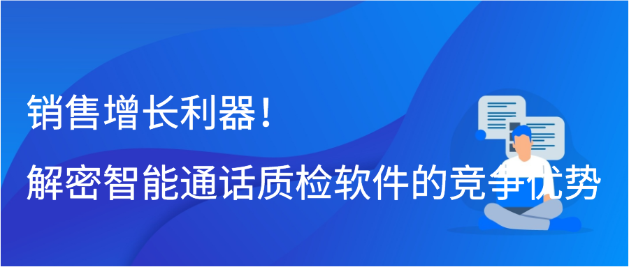 销售增长利器！解密智能通话质检软件的竞争优势