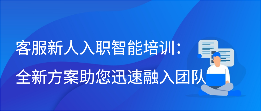 客服新人入职智能培训：全新方案助您迅速融入团队缩略图