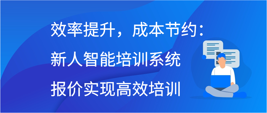 效率提升，成本节约：新人智能培训系统报价实现高效培训