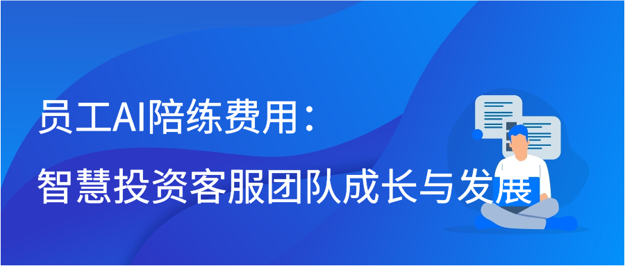 员工AI陪练费用：智慧投资客服团队成长与发展