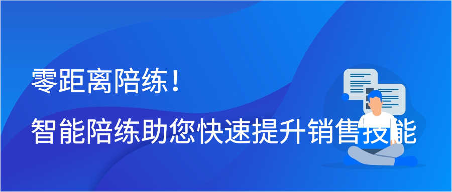 零距离陪练！智能陪练助您快速提升销售技能