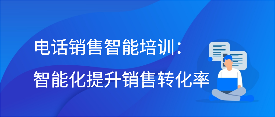 电话销售智能培训：智能化提升销售转化率