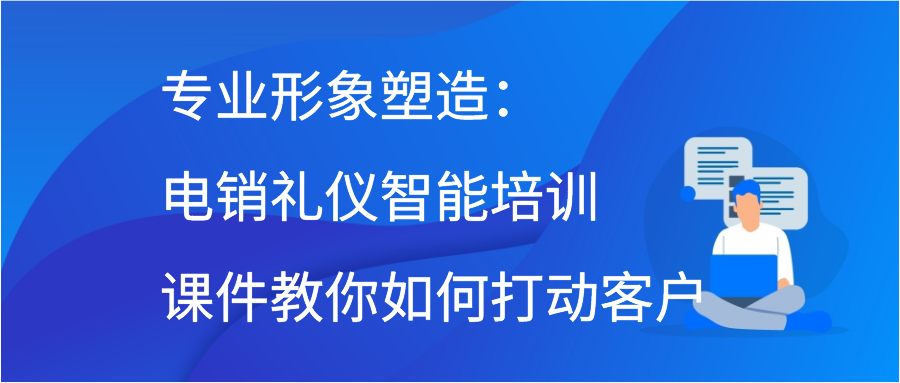 专业形象塑造：电销礼仪智能培训课件教你如何打动客户