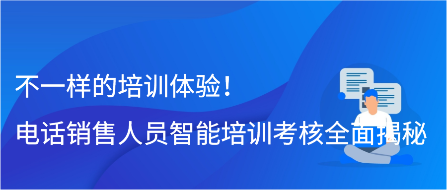 不一样的培训体验！电话销售人员智能培训考核全面揭秘