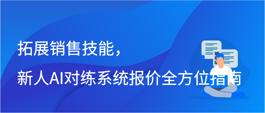 拓展销售技能，新人AI对练系统报价全方位指南