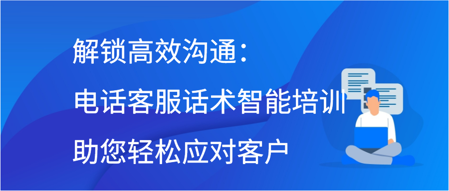 解锁高效沟通：电话客服话术智能培训助您轻松应对客户缩略图