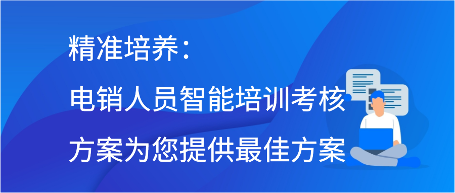 精准培养：电销人员智能培训考核方案为您提供最佳方案