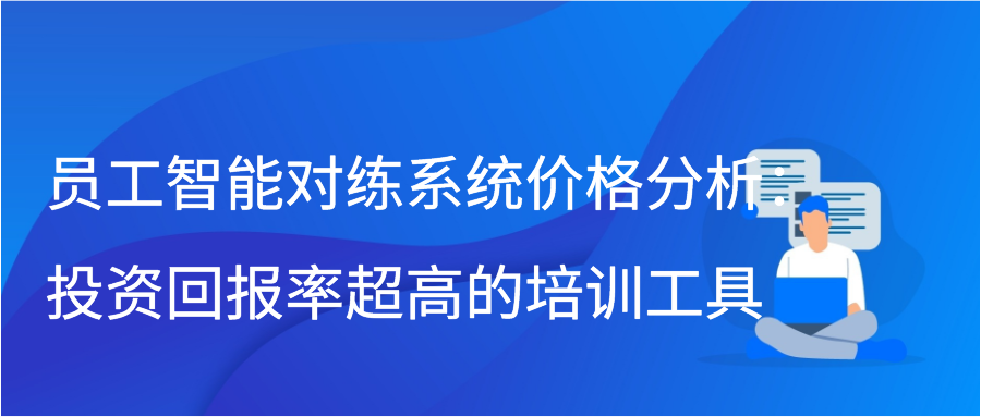 员工智能对练系统价格分析：投资回报率超高的培训工具