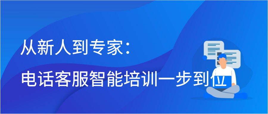 从新人到专家：电话客服智能培训一步到位