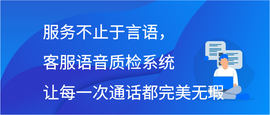 服务不止于言语，客服语音质检系统让每一次通话都完美无瑕