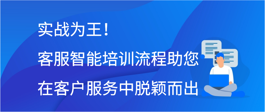 实战为王！客服智能培训流程助您在客户服务中脱颖而出