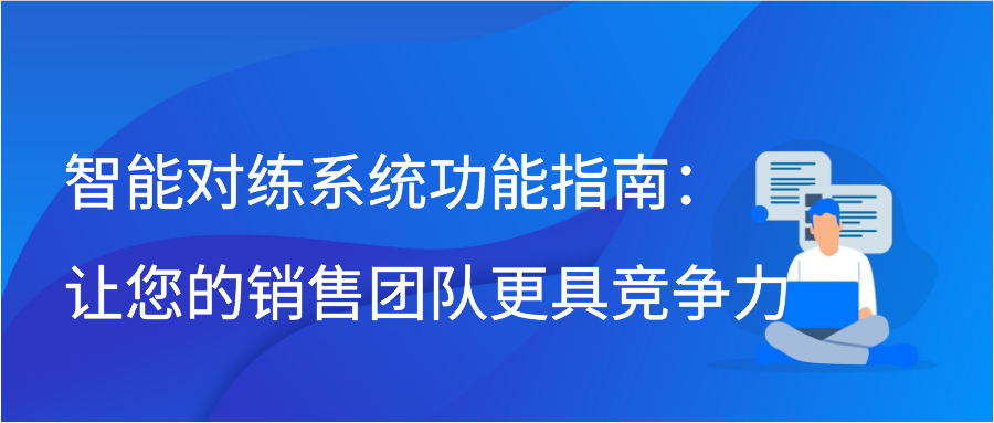 智能对练系统功能指南：让您的销售团队更具竞争力