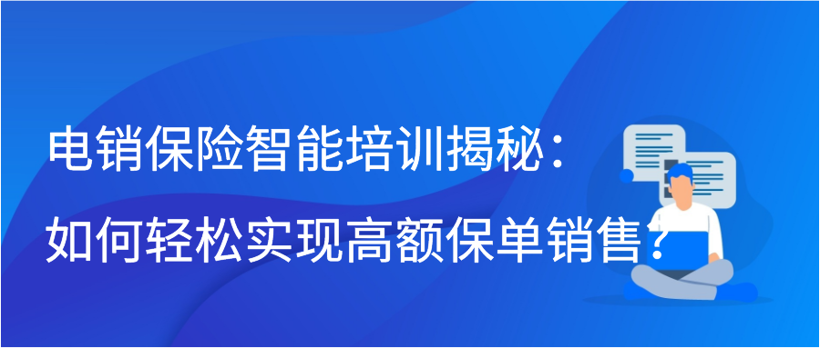 电销保险智能培训揭秘：如何轻松实现高额保单销售？