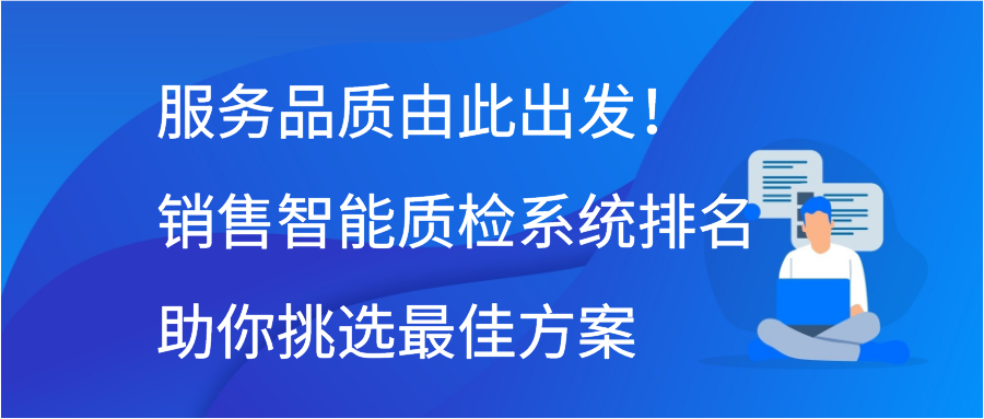 服务品质由此出发！销售智能质检系统排名助你挑选最佳方案