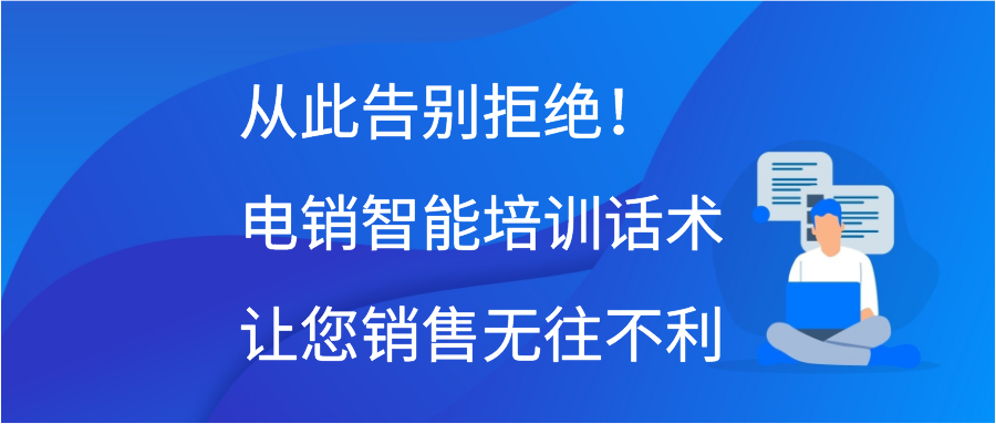 从此告别拒绝！电销智能培训话术让您销售无往不利