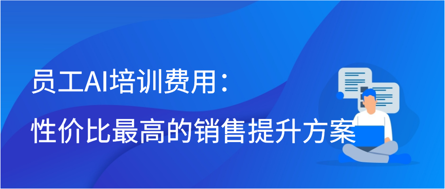 员工AI培训费用：性价比最高的销售提升方案