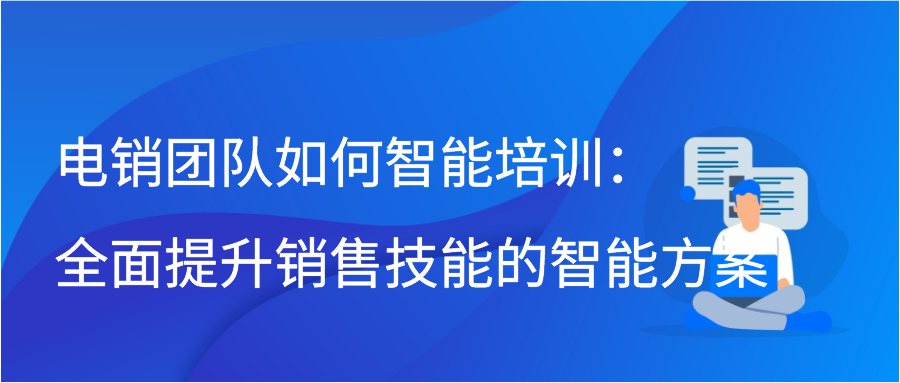 电销团队如何智能培训：全面提升销售技能的智能方案