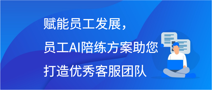 赋能员工发展，员工AI陪练方案助您打造优秀客服团队